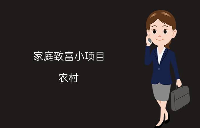 家庭致富小项目 农村（推荐十个农村创业点子）